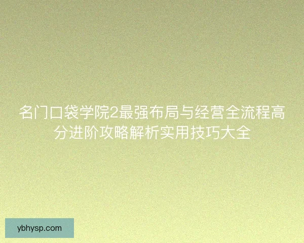 名门口袋学院2最强布局与经营全流程高分进阶攻略解析实用技巧大全