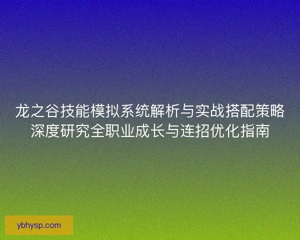 龙之谷技能模拟系统解析与实战搭配策略深度研究全职业成长与连招优化指南
