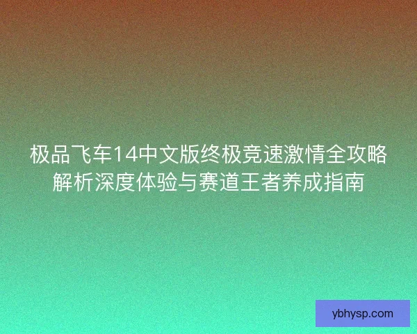 极品飞车14中文版终极竞速激情全攻略解析深度体验与赛道王者养成指南 极品飞车14中文版终极竞速激情全攻略解析深度体验与赛道王者养成指南